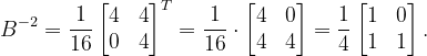 \dpi{120} B^{-2}=\frac{1}{16}\begin{bmatrix} 4 & 4\\ 0 & 4 \end{bmatrix}^{T}=\frac{1}{16}\cdot \begin{bmatrix} 4 & 0\\ 4&4 \end{bmatrix}=\frac{1}{4}\begin{bmatrix} 1 & 0\\ 1& 1 \end{bmatrix}.